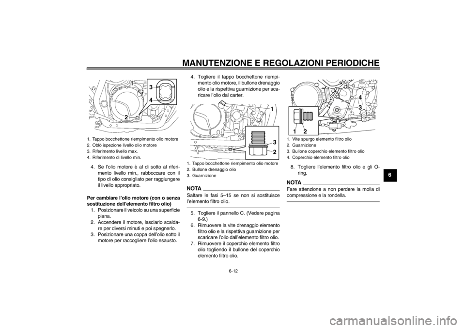 YAMAHA XJR 1300 2013 Manuale duso (in Italian) MANUTENZIONE E REGOLAZIONI PERIODICHE
6-12
6
4. Se l’olio motore è al di sotto al riferi-mento livello min., rabboccare con il
tipo di olio consigliato per raggiungere
il livello appropriato.
Per c YAMAHA XJR 1300 2013 Manuale duso (in Italian) MANUTENZIONE E REGOLAZIONI PERIODICHE
6-12
6
4. Se l’olio motore è al di sotto al riferi-mento livello min., rabboccare con il
tipo di olio consigliato per raggiungere
il livello appropriato.
Per c