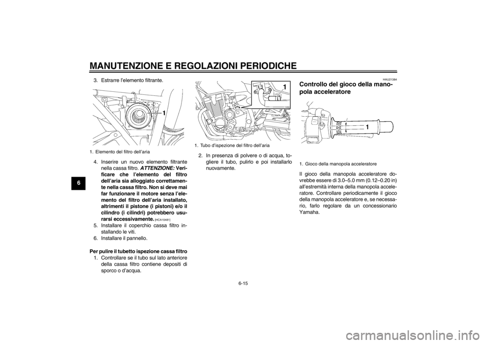 YAMAHA XJR 1300 2013 Manuale duso (in Italian) MANUTENZIONE E REGOLAZIONI PERIODICHE
6-15
6
3. Estrarre l’elemento filtrante.
4. Inserire un nuovo elemento filtrantenella cassa filtro. ATTENZIONE: Veri-
ficare che l’elemento del filtro
dell YAMAHA XJR 1300 2013 Manuale duso (in Italian) MANUTENZIONE E REGOLAZIONI PERIODICHE
6-15
6
3. Estrarre l’elemento filtrante.
4. Inserire un nuovo elemento filtrantenella cassa filtro. ATTENZIONE: Veri-
ficare che l’elemento del filtro
dell