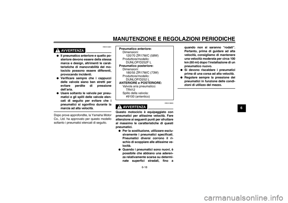 YAMAHA XJR 1300 2013 Manuale duso (in Italian) MANUTENZIONE E REGOLAZIONI PERIODICHE
6-18
6
AVVERTENZA
HWA10481
●
Il pneumatico anteriore e quello po-
steriore devono essere della stessa
marca e design, altrimenti le carat-
teristiche di manovra YAMAHA XJR 1300 2013 Manuale duso (in Italian) MANUTENZIONE E REGOLAZIONI PERIODICHE
6-18
6
AVVERTENZA
HWA10481
●
Il pneumatico anteriore e quello po-
steriore devono essere della stessa
marca e design, altrimenti le carat-
teristiche di manovra