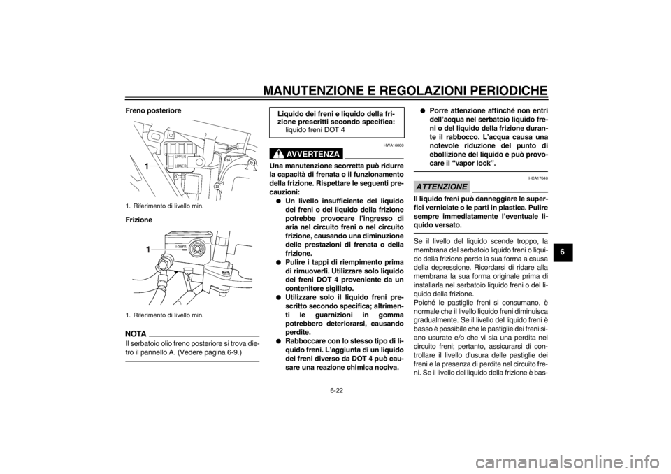 YAMAHA XJR 1300 2013 Manuale duso (in Italian) MANUTENZIONE E REGOLAZIONI PERIODICHE
6-22
6
Freno posteriore
FrizioneNOTAIl serbatoio olio freno posteriore si trova die-
tro il pannello A. (Vedere pagina 6-9.)
AVVERTENZA
HWA16000
Una manutenzione YAMAHA XJR 1300 2013 Manuale duso (in Italian) MANUTENZIONE E REGOLAZIONI PERIODICHE
6-22
6
Freno posteriore
FrizioneNOTAIl serbatoio olio freno posteriore si trova die-
tro il pannello A. (Vedere pagina 6-9.)
AVVERTENZA
HWA16000
Una manutenzione