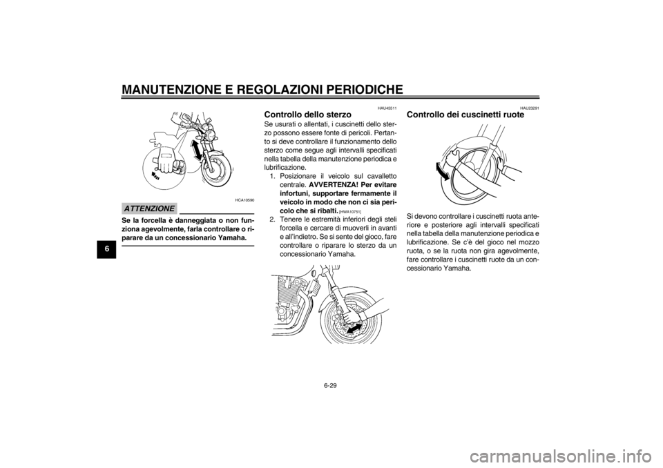 YAMAHA XJR 1300 2013  Manuale duso (in Italian) MANUTENZIONE E REGOLAZIONI PERIODICHE
6-29
6
ATTENZIONE
HCA10590
Se la forcella è danneggiata o non fun-
ziona agevolmente, farla controllare o ri-
parare da un concessionario Yamaha.
HAU45511
Contro