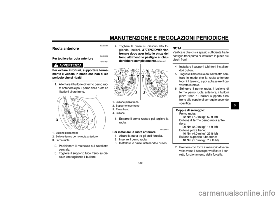 YAMAHA XJR 1300 2013 Manuale duso (in Italian) MANUTENZIONE E REGOLAZIONI PERIODICHE
6-36
6
HAU24360
Ruota anteriore
HAU38892
Per togliere la ruota anteriore
AVVERTENZA
HWA10821
Per evitare infortuni, supportare ferma-
mente il veicolo in modo ch YAMAHA XJR 1300 2013 Manuale duso (in Italian) MANUTENZIONE E REGOLAZIONI PERIODICHE
6-36
6
HAU24360
Ruota anteriore
HAU38892
Per togliere la ruota anteriore
AVVERTENZA
HWA10821
Per evitare infortuni, supportare ferma-
mente il veicolo in modo ch