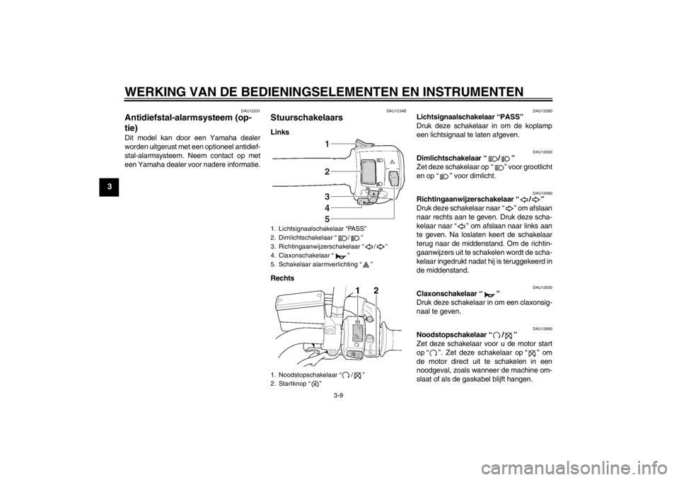 YAMAHA XJR 1300 2013  Instructieboekje (in Dutch) WERKING VAN DE BEDIENINGSELEMENTEN EN INSTRUMENTEN
3-9
3
DAU12331
Antidiefstal-alarmsysteem (op-
tie) Dit model kan door een Yamaha dealer
worden uitgerust met een optioneel antidief-
stal-alarmsystee