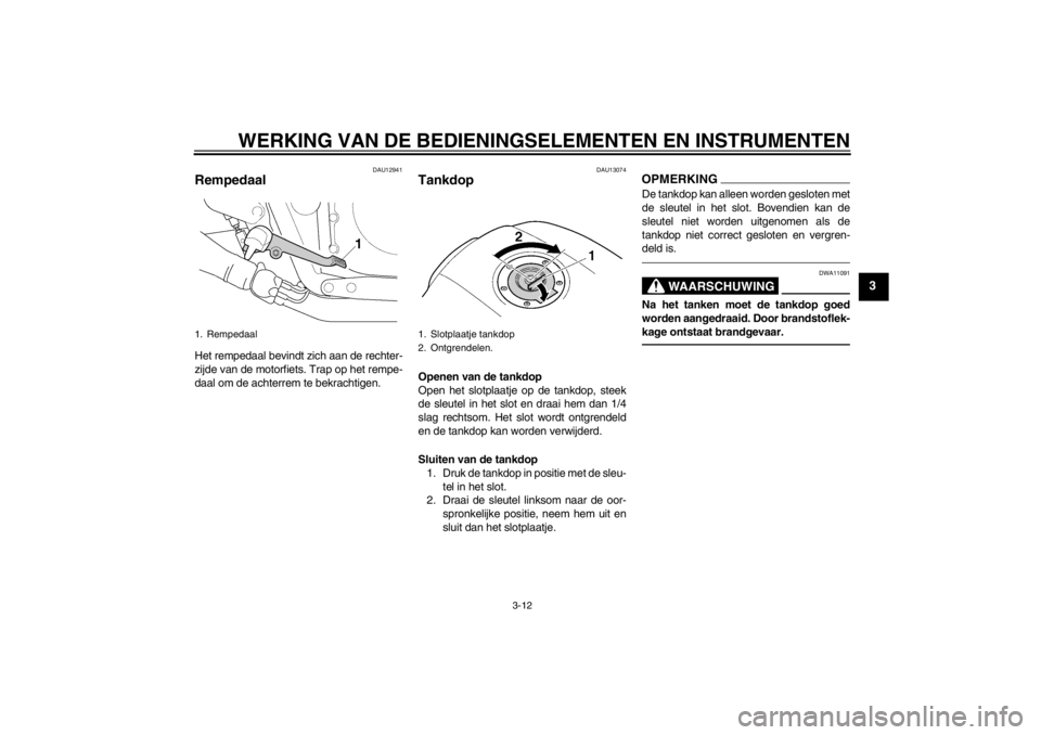 YAMAHA XJR 1300 2013  Instructieboekje (in Dutch) WERKING VAN DE BEDIENINGSELEMENTEN EN INSTRUMENTEN
3-12
3
DAU12941
Rempedaal Het rempedaal bevindt zich aan de rechter-
zijde van de motorfiets. Trap op het rempe-
daal om de achterrem te bekrachtigen