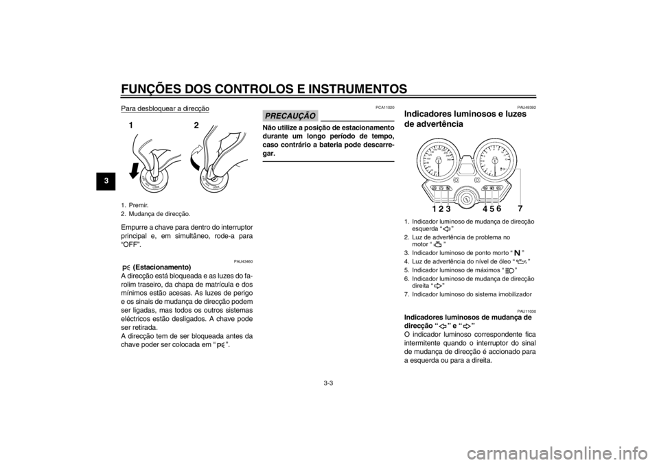 YAMAHA XJR 1300 2013  Manual de utilização (in Portuguese) FUNÇÕES DOS CONTROLOS E INSTRUMENTOS
3-3
3
Para desbloquear a direcçãoEmpurre a chave para dentro do interruptor
principal e, em simultâneo, rode-a para
“OFF”.
PAU43460
 (Estacionamento)
A di