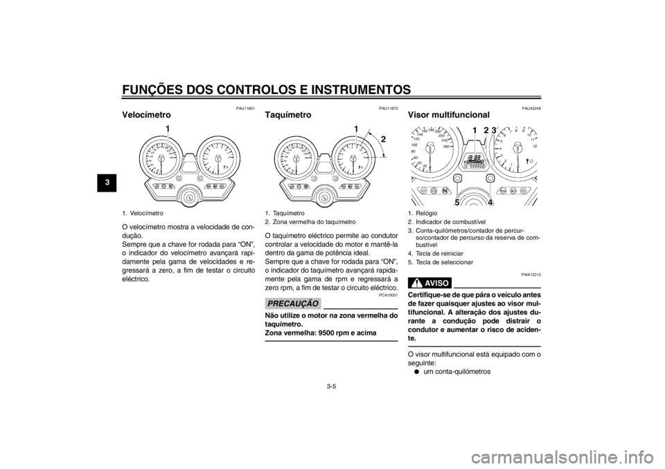 YAMAHA XJR 1300 2013 Manual de utilização (in Portuguese) FUNÇÕES DOS CONTROLOS E INSTRUMENTOS
3-5
3
PAU11601
Velocímetro O velocímetro mostra a velocidade de con-
dução.
Sempre que a chave for rodada para “ON”,
o indicador do velocímetro avançar YAMAHA XJR 1300 2013 Manual de utilização (in Portuguese) FUNÇÕES DOS CONTROLOS E INSTRUMENTOS
3-5
3
PAU11601
Velocímetro O velocímetro mostra a velocidade de con-
dução.
Sempre que a chave for rodada para “ON”,
o indicador do velocímetro avançar