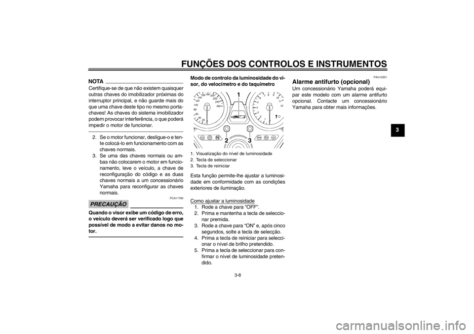 YAMAHA XJR 1300 2013  Manual de utilização (in Portuguese) FUNÇÕES DOS CONTROLOS E INSTRUMENTOS
3-8
3
NOTACertifique-se de que não existem quaisquer
outras chaves do imobilizador próximas do
interruptor principal, e não guarde mais do
que uma chave deste