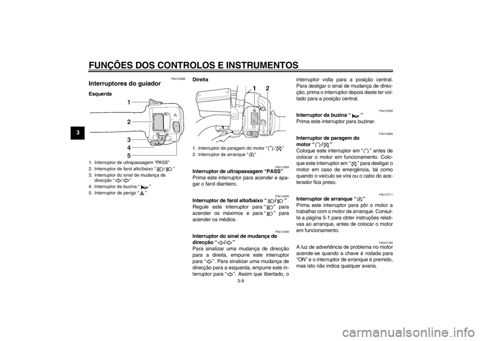 YAMAHA XJR 1300 2013  Manual de utilização (in Portuguese) FUNÇÕES DOS CONTROLOS E INSTRUMENTOS
3-9
3
PAU1234B
Interruptores do guiador EsquerdaDireita
PAU12360
Interruptor de ultrapassagem “PASS” 
Prima este interruptor para acender e apa-
gar o farol 