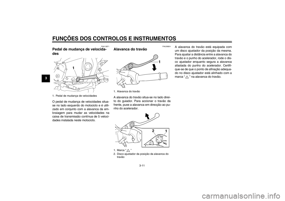 YAMAHA XJR 1300 2013  Manual de utilização (in Portuguese) FUNÇÕES DOS CONTROLOS E INSTRUMENTOS
3-11
3
PAU12871
Pedal de mudança de velocida-
des O pedal de mudança de velocidades situa-
se no lado esquerdo do motociclo e é utili-
zado em conjunto com a 