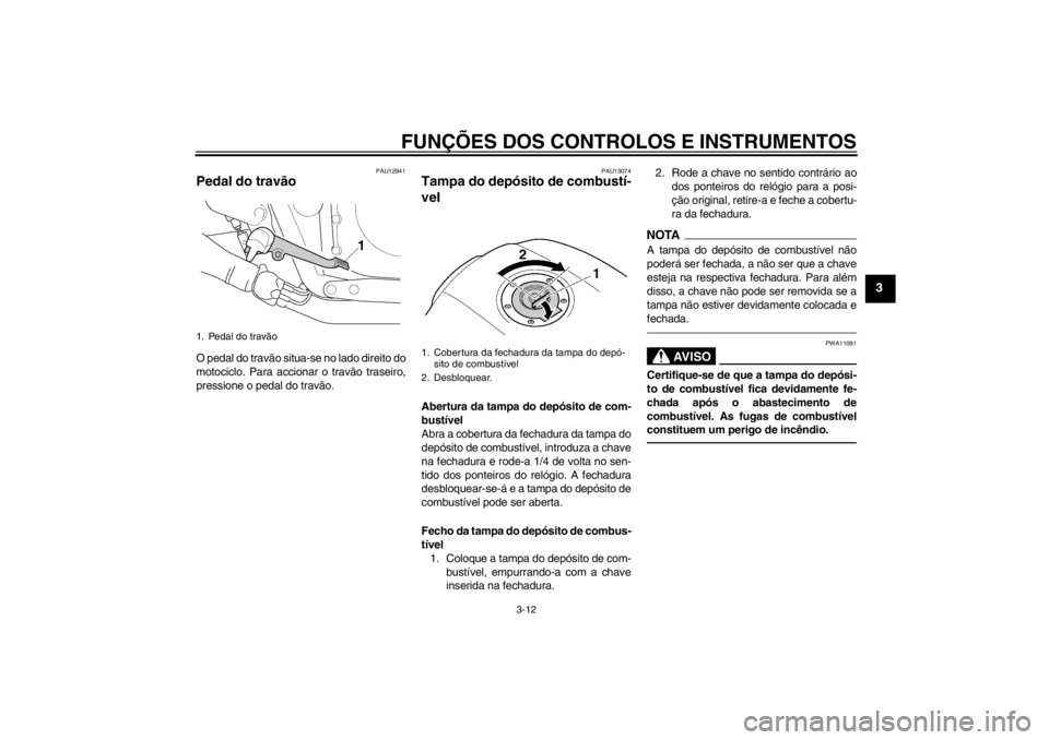 YAMAHA XJR 1300 2013  Manual de utilização (in Portuguese) FUNÇÕES DOS CONTROLOS E INSTRUMENTOS
3-12
3
PAU12941
Pedal do travão O pedal do travão situa-se no lado direito do
motociclo. Para accionar o travão traseiro,
pressione o pedal do travão.
PAU130