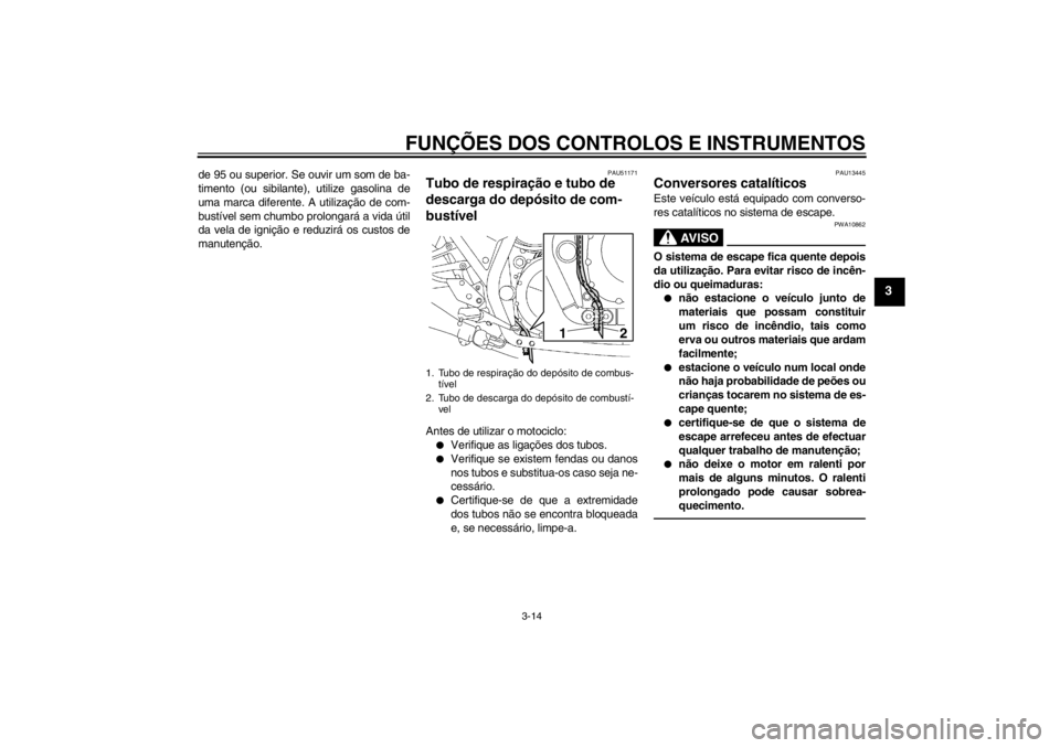 YAMAHA XJR 1300 2013  Manual de utilização (in Portuguese) FUNÇÕES DOS CONTROLOS E INSTRUMENTOS
3-14
3
de 95 ou superior. Se ouvir um som de ba-
timento (ou sibilante), utilize gasolina de
uma marca diferente. A utilização de com-
bustível sem chumbo pro