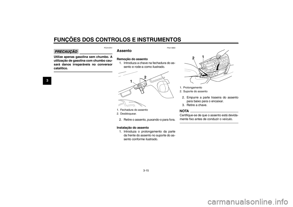 YAMAHA XJR 1300 2013  Manual de utilização (in Portuguese) FUNÇÕES DOS CONTROLOS E INSTRUMENTOS
3-15
3
PRECAUÇÃO
PCA10701
Utilize apenas gasolina sem chumbo. A
utilização de gasolina com chumbo cau-
sará danos irreparáveis no conversor
catalítico.
PA