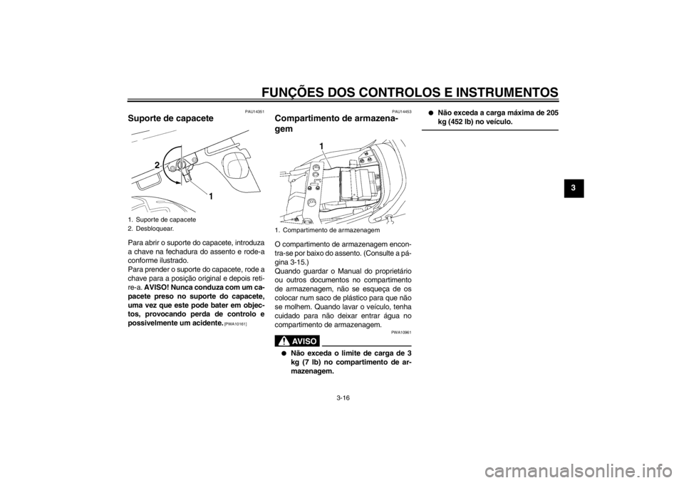 YAMAHA XJR 1300 2013  Manual de utilização (in Portuguese) FUNÇÕES DOS CONTROLOS E INSTRUMENTOS
3-16
3
PAU14351
Suporte de capacete Para abrir o suporte do capacete, introduza
a chave na fechadura do assento e rode-a
conforme ilustrado.
Para prender o supor