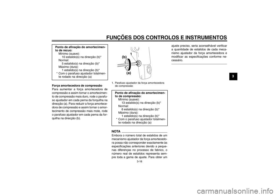 YAMAHA XJR 1300 2013  Manual de utilização (in Portuguese) FUNÇÕES DOS CONTROLOS E INSTRUMENTOS
3-18
3
Força amortecedora de compressão
Para aumentar a força amortecedora de
compressão e assim tornar o amortecimen-
to de compressão mais duro, rode o pa