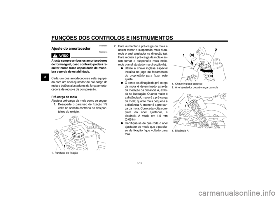 YAMAHA XJR 1300 2013  Manual de utilização (in Portuguese) FUNÇÕES DOS CONTROLOS E INSTRUMENTOS
3-19
3
PAU43256
Ajuste do amortecedor 
AV I S O
PWA10210
Ajuste sempre ambos os amortecedores
de forma igual, caso contrário poderá re-
sultar numa fraca capac