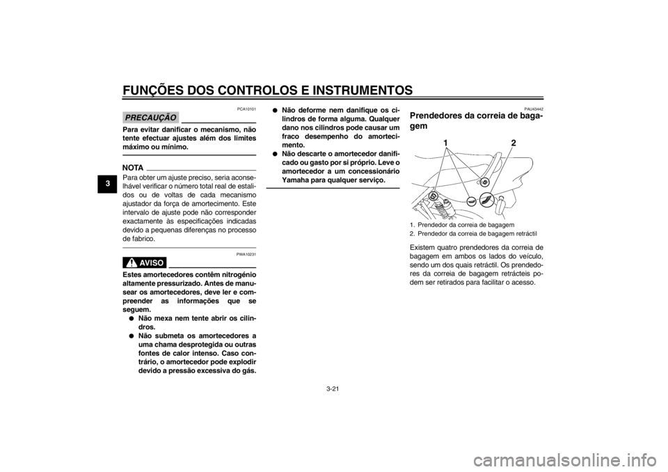 YAMAHA XJR 1300 2013  Manual de utilização (in Portuguese) FUNÇÕES DOS CONTROLOS E INSTRUMENTOS
3-21
3
PRECAUÇÃO
PCA10101
Para evitar danificar o mecanismo, não
tente efectuar ajustes além dos limites
máximo ou mínimo.NOTAPara obter um ajuste preciso,