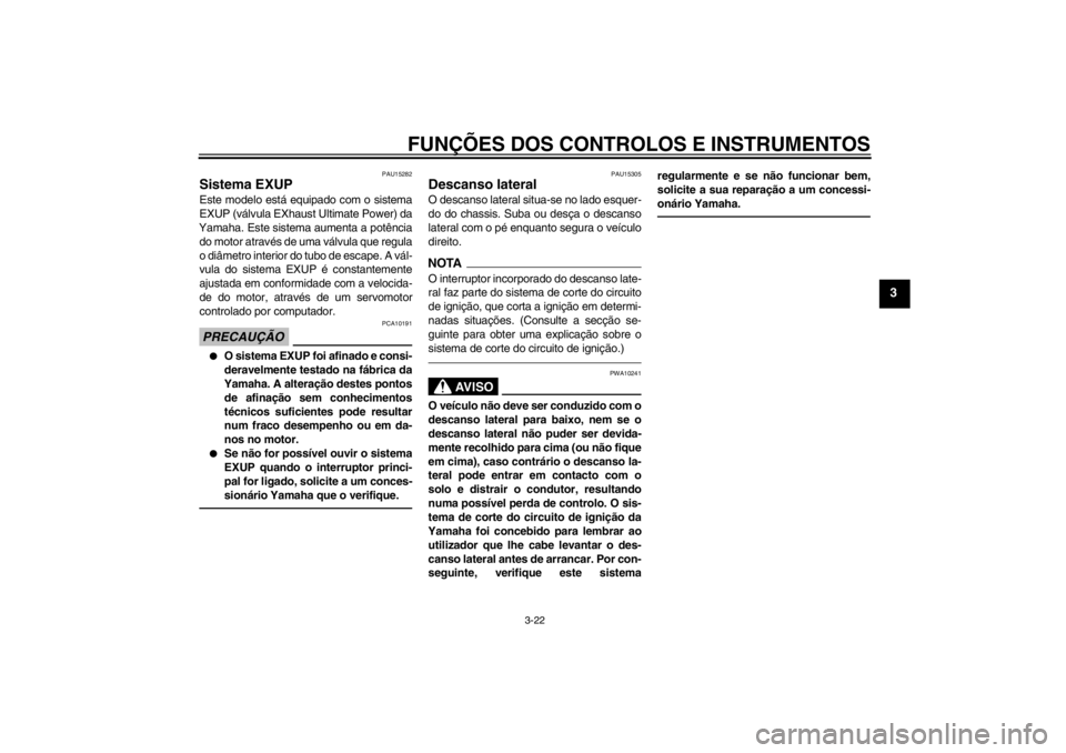 YAMAHA XJR 1300 2013  Manual de utilização (in Portuguese) FUNÇÕES DOS CONTROLOS E INSTRUMENTOS
3-22
3
PAU15282
Sistema EXUP Este modelo está equipado com o sistema
EXUP (válvula EXhaust Ultimate Power) da
Yamaha. Este sistema aumenta a potência
do motor