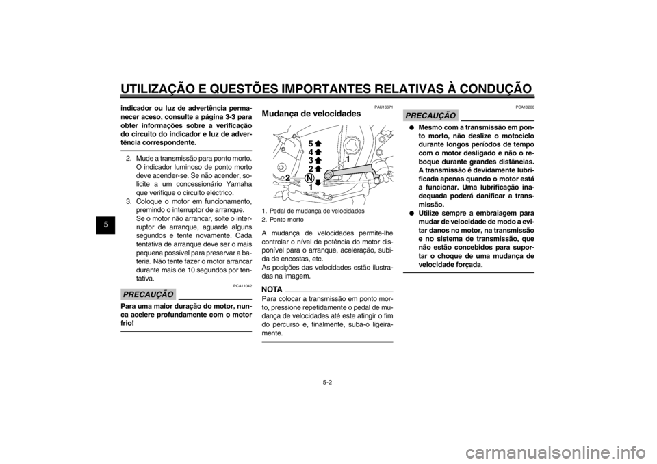 YAMAHA XJR 1300 2013  Manual de utilização (in Portuguese) UTILIZAÇÃO E QUESTÕES IMPORTANTES RELATIVAS À CONDUÇÃO
5-2
5
indicador ou luz de advertência perma-
necer aceso, consulte a página 3-3 para
obter informações sobre a verificação
do circuit