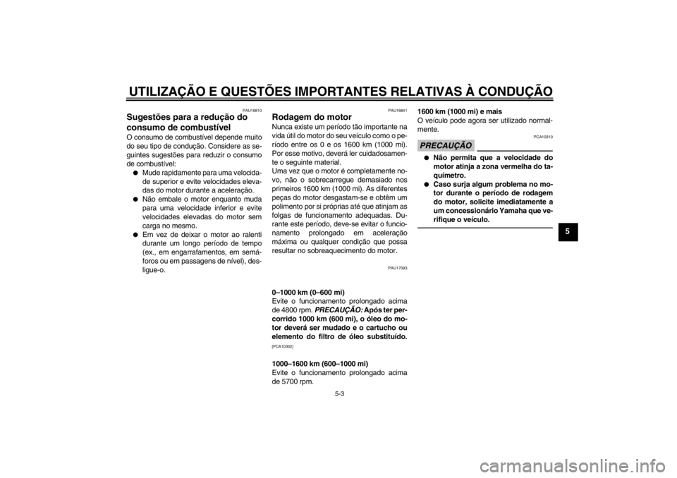 YAMAHA XJR 1300 2013  Manual de utilização (in Portuguese) UTILIZAÇÃO E QUESTÕES IMPORTANTES RELATIVAS À CONDUÇÃO
5-3
5
PAU16810
Sugestões para a redução do 
consumo de combustível O consumo de combustível depende muito
do seu tipo de condução. C