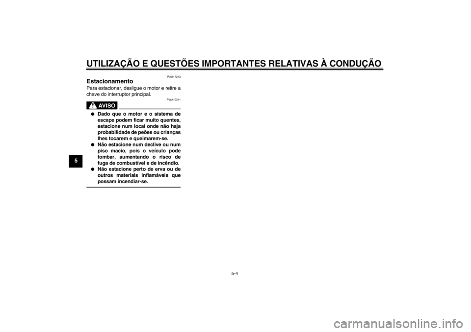 YAMAHA XJR 1300 2013  Manual de utilização (in Portuguese) UTILIZAÇÃO E QUESTÕES IMPORTANTES RELATIVAS À CONDUÇÃO
5-4
5
PAU17213
Estacionamento Para estacionar, desligue o motor e retire a
chave do interruptor principal.
AV I S O
PWA10311
●
Dado que o