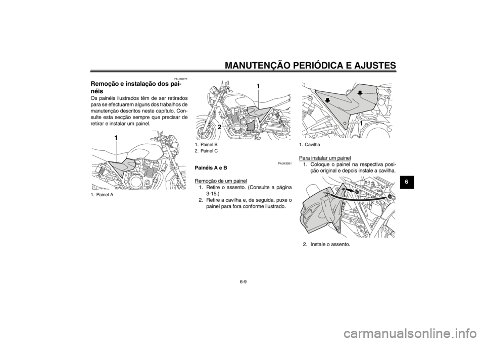 YAMAHA XJR 1300 2013  Manual de utilização (in Portuguese) MANUTENÇÃO PERIÓDICA E AJUSTES
6-9
6
PAU18771
Remoção e instalação dos pai-
néis Os painéis ilustrados têm de ser retirados
para se efectuarem alguns dos trabalhos de
manutenção descritos 