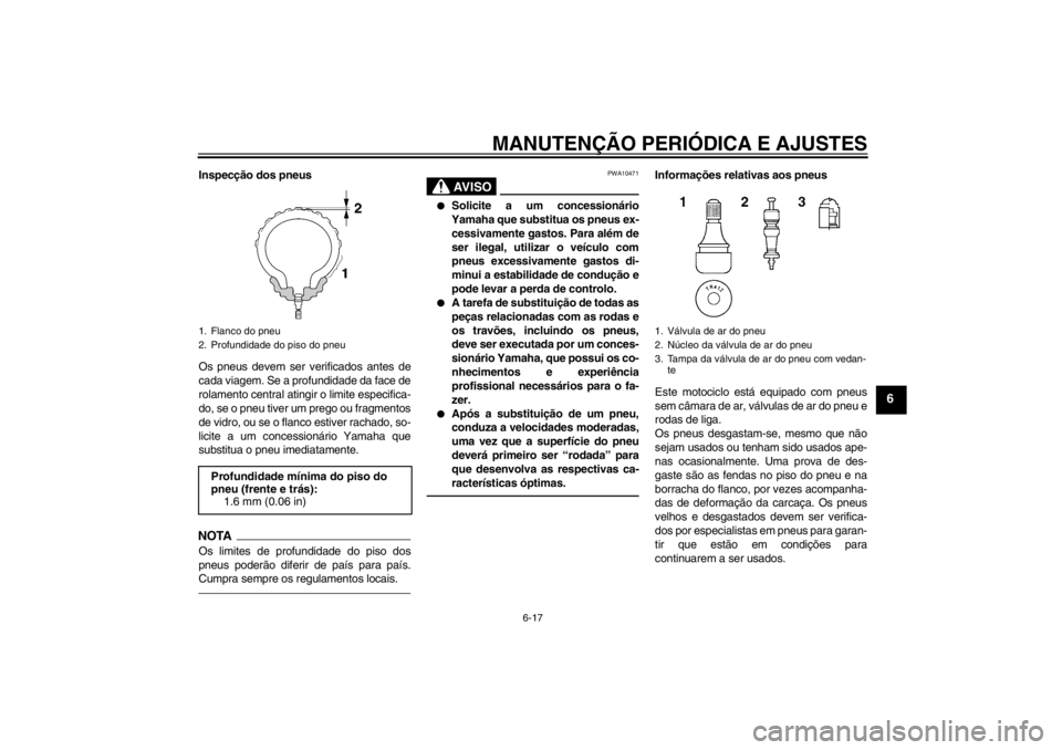YAMAHA XJR 1300 2013  Manual de utilização (in Portuguese) MANUTENÇÃO PERIÓDICA E AJUSTES
6-17
6
Inspecção dos pneus
Os pneus devem ser verificados antes de
cada viagem. Se a profundidade da face de
rolamento central atingir o limite especifica-
do, se o