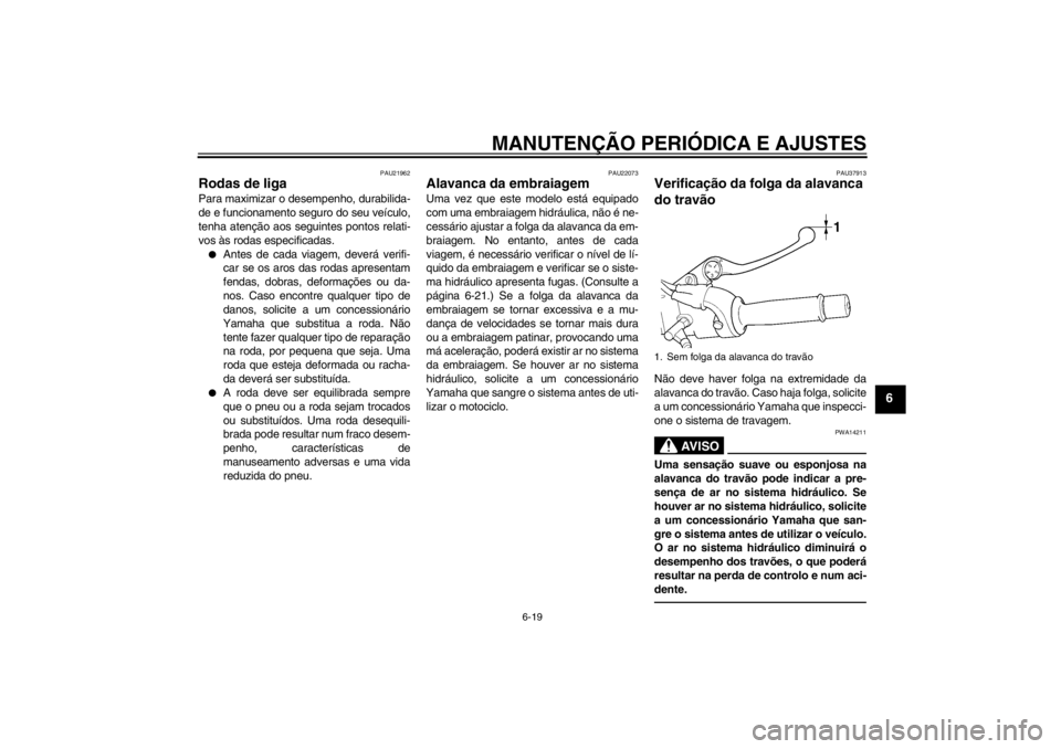 YAMAHA XJR 1300 2013  Manual de utilização (in Portuguese) MANUTENÇÃO PERIÓDICA E AJUSTES
6-19
6
PAU21962
Rodas de liga Para maximizar o desempenho, durabilida-
de e funcionamento seguro do seu veículo,
tenha atenção aos seguintes pontos relati-
vos às