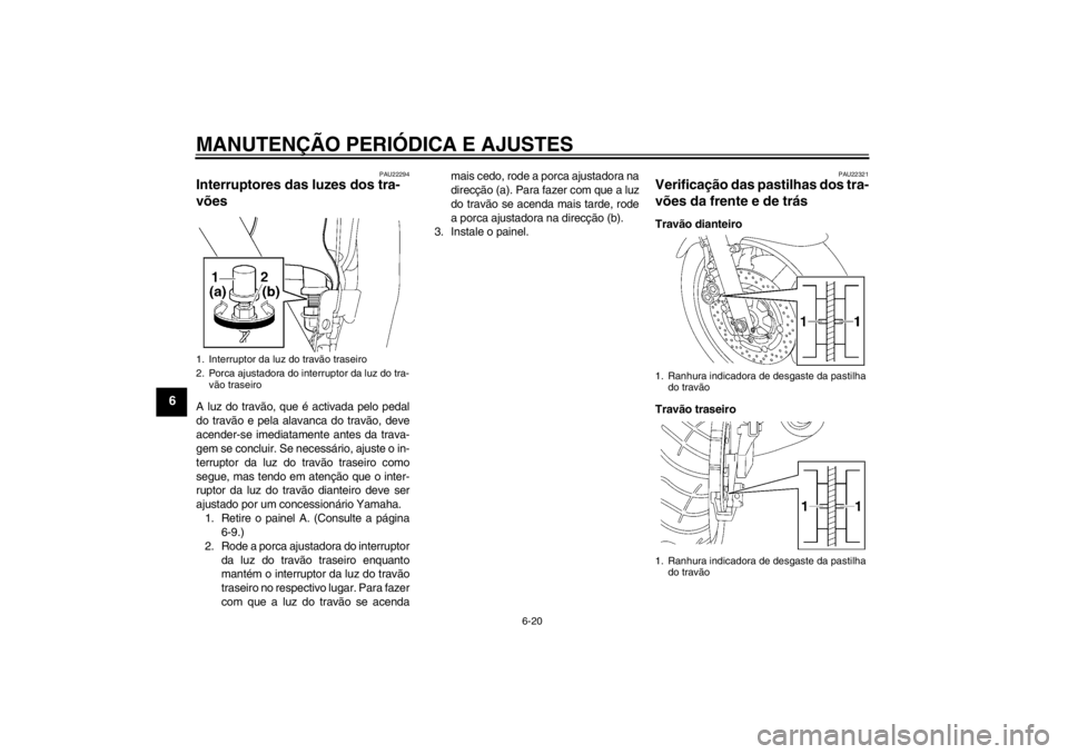 YAMAHA XJR 1300 2013  Manual de utilização (in Portuguese) MANUTENÇÃO PERIÓDICA E AJUSTES
6-20
6
PAU22294
Interruptores das luzes dos tra-
vões A luz do travão, que é activada pelo pedal
do travão e pela alavanca do travão, deve
acender-se imediatamen