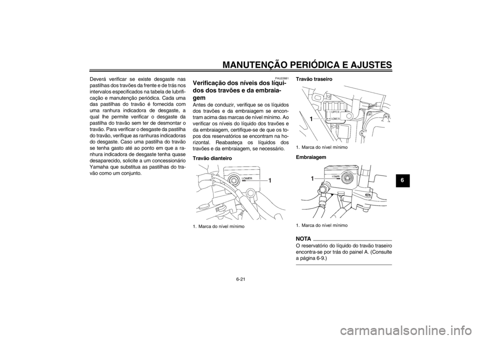 YAMAHA XJR 1300 2013  Manual de utilização (in Portuguese) MANUTENÇÃO PERIÓDICA E AJUSTES
6-21
6
Deverá verificar se existe desgaste nas
pastilhas dos travões da frente e de trás nos
intervalos especificados na tabela de lubrifi-
cação e manutenção 