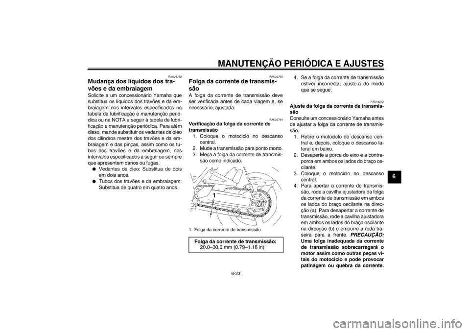 YAMAHA XJR 1300 2013  Manual de utilização (in Portuguese) MANUTENÇÃO PERIÓDICA E AJUSTES
6-23
6
PAU22752
Mudança dos líquidos dos tra-
vões e da embraiagem Solicite a um concessionário Yamaha que
substitua os líquidos dos travões e da em-
braiagem n