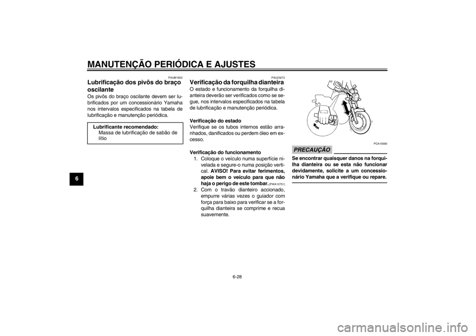 YAMAHA XJR 1300 2013  Manual de utilização (in Portuguese) MANUTENÇÃO PERIÓDICA E AJUSTES
6-28
6
PAUM1652
Lubrificação dos pivôs do braço 
oscilante Os pivôs do braço oscilante devem ser lu-
brificados por um concessionário Yamaha
nos intervalos esp