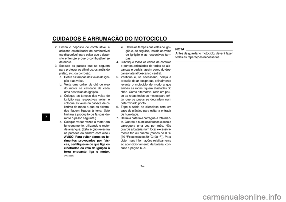 YAMAHA XJR 1300 2013  Manual de utilização (in Portuguese) CUIDADOS E ARRUMAÇÃO DO MOTOCICLO
7-4
7
2. Encha o depósito de combustível eadicione estabilizador de combustível
(se disponível) para evitar que o depó-
sito enferruje e que o combustível se
