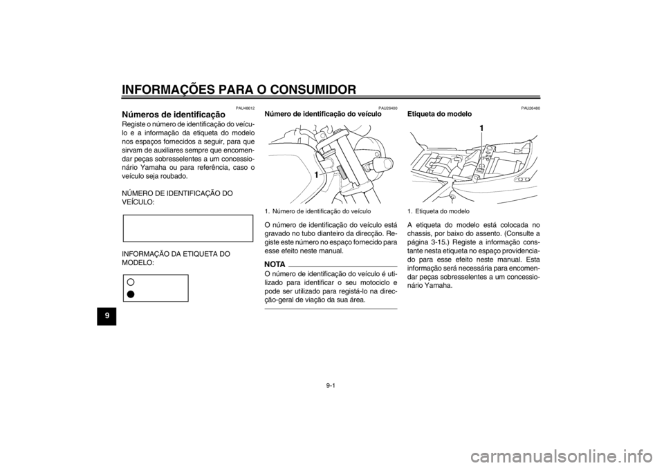 YAMAHA XJR 1300 2013  Manual de utilização (in Portuguese) INFORMAÇÕES PARA O CONSUMIDOR
9-1
9
PAU48612
Números de identificação Registe o número de identificação do veícu-
lo e a informação da etiqueta do modelo
nos espaços fornecidos a seguir, p