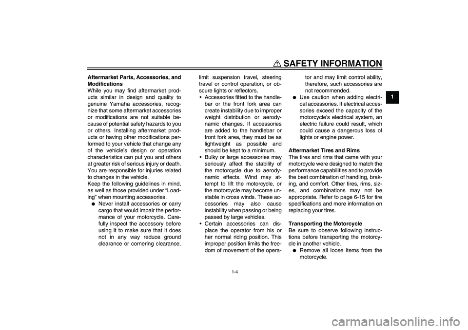 YAMAHA XJR 1300 2011 User Guide SAFETY INFORMATION
1-4
1 Aftermarket Parts, Accessories, and
Modifications
While you may find aftermarket prod-
ucts similar in design and quality to
genuine Yamaha accessories, recog-
nize that some 