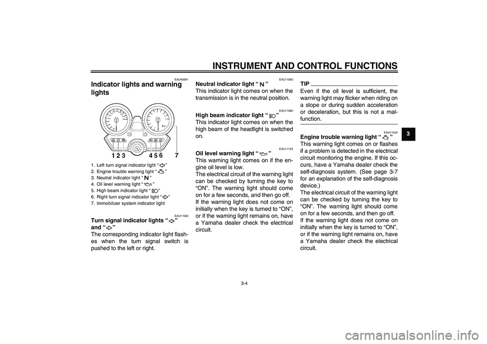 YAMAHA XJR 1300 2011 User Guide INSTRUMENT AND CONTROL FUNCTIONS
3-4
3
EAU49391
Indicator lights and warning 
lights 
EAU11030
Turn signal indicator lights“” 
and“” 
The corresponding indicator light flash-
es when the turn 