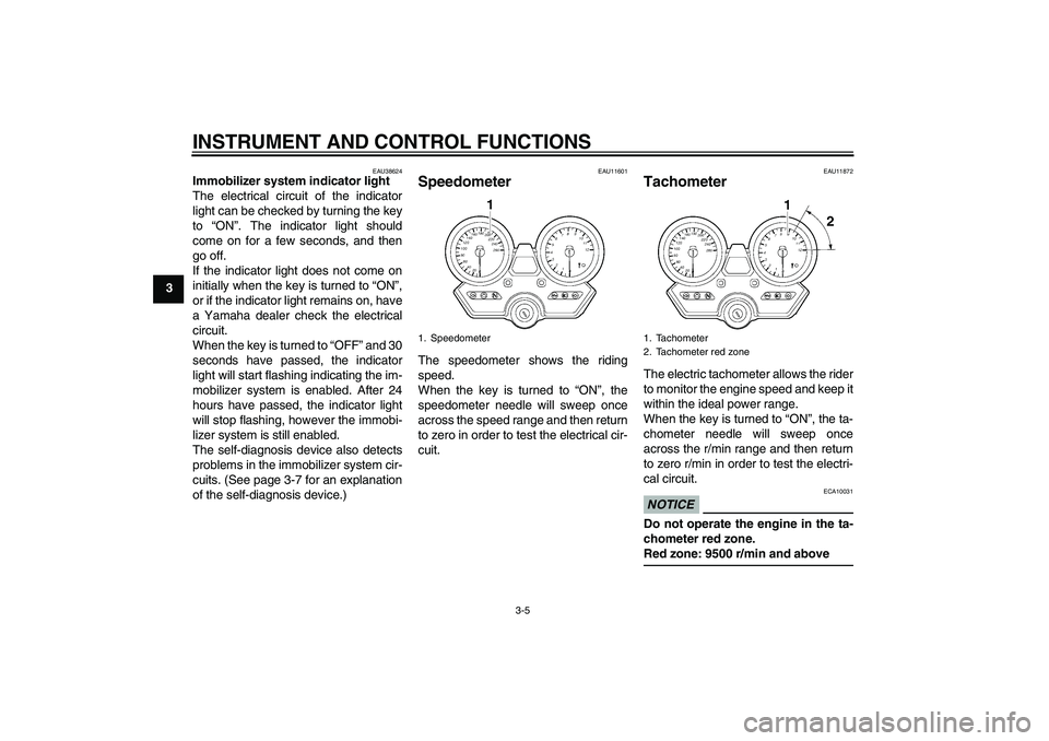 YAMAHA XJR 1300 2011  Owners Manual INSTRUMENT AND CONTROL FUNCTIONS
3-5
3
EAU38624
Immobilizer system indicator light 
The electrical circuit of the indicator
light can be checked by turning the key
to “ON”. The indicator light sho