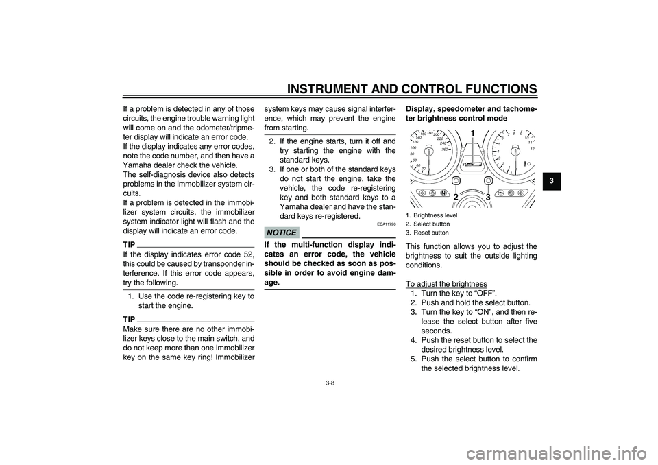 YAMAHA XJR 1300 2011 Owners Manual INSTRUMENT AND CONTROL FUNCTIONS
3-8
3 If a problem is detected in any of those
circuits, the engine trouble warning light
will come on and the odometer/tripme-
ter display will indicate an error code YAMAHA XJR 1300 2011 Owners Manual INSTRUMENT AND CONTROL FUNCTIONS
3-8
3 If a problem is detected in any of those
circuits, the engine trouble warning light
will come on and the odometer/tripme-
ter display will indicate an error code