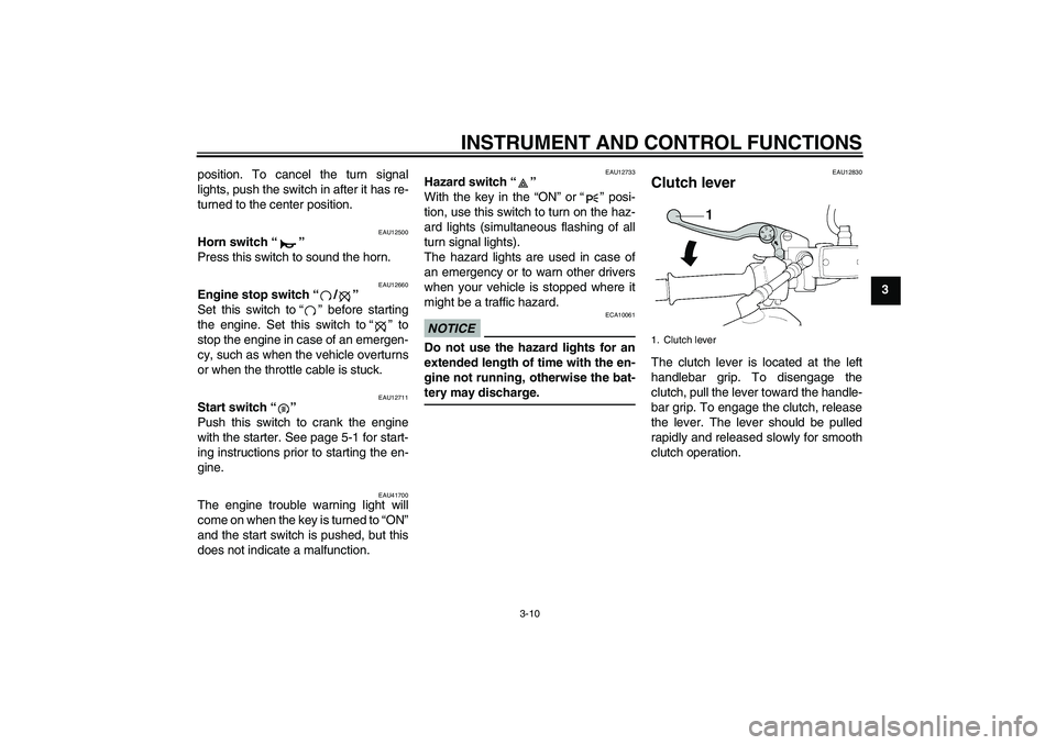 YAMAHA XJR 1300 2011  Owners Manual INSTRUMENT AND CONTROL FUNCTIONS
3-10
3 position. To cancel the turn signal
lights, push the switch in after it has re-
turned to the center position.
EAU12500
Horn switch“” 
Press this switch to 