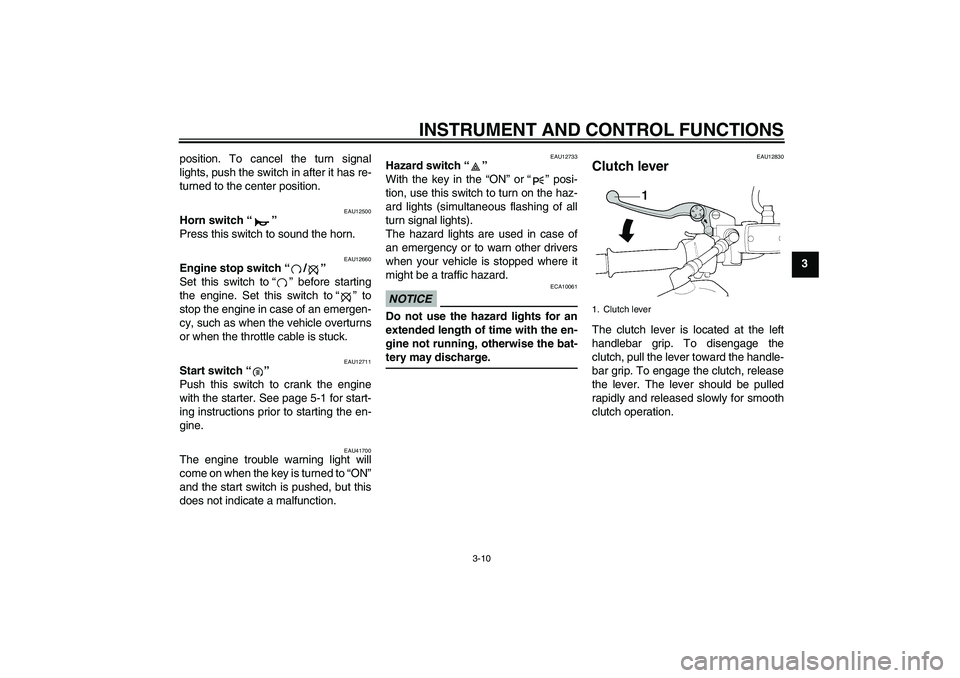 YAMAHA XJR 1300 2011 Owners Manual INSTRUMENT AND CONTROL FUNCTIONS
3-10
3 position. To cancel the turn signal
lights, push the switch in after it has re-
turned to the center position.
EAU12500
Horn switch“” 
Press this switch to 