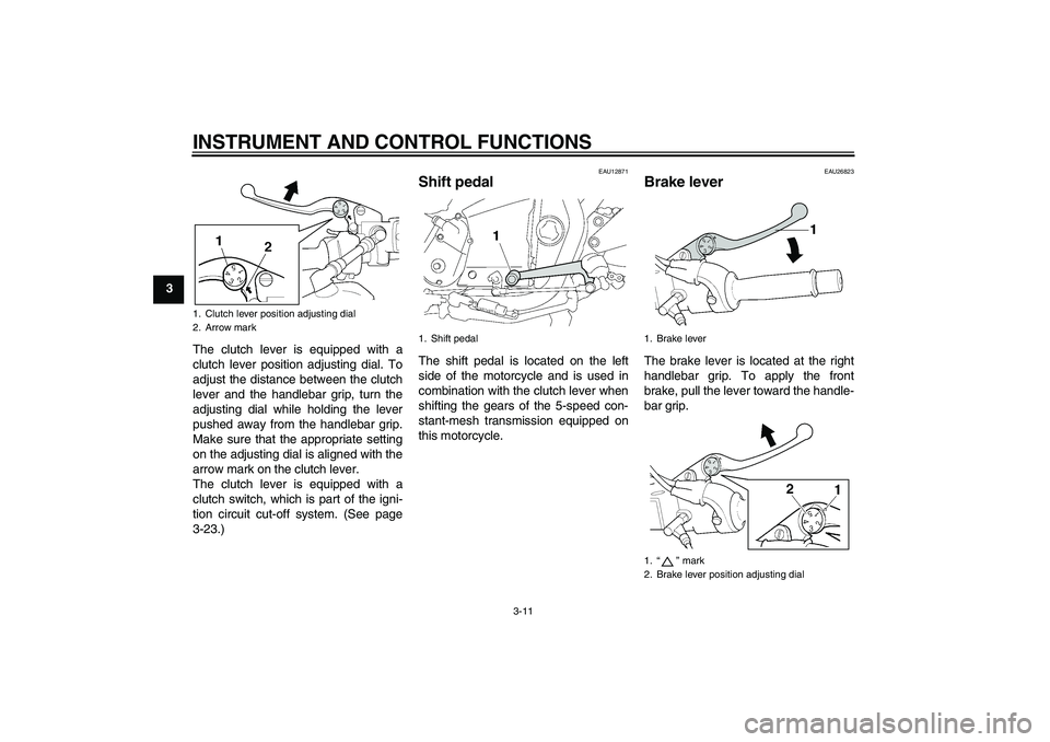 YAMAHA XJR 1300 2011 Owners Manual INSTRUMENT AND CONTROL FUNCTIONS
3-11
3
The clutch lever is equipped with a
clutch lever position adjusting dial. To
adjust the distance between the clutch
lever and the handlebar grip, turn the
adjus YAMAHA XJR 1300 2011 Owners Manual INSTRUMENT AND CONTROL FUNCTIONS
3-11
3
The clutch lever is equipped with a
clutch lever position adjusting dial. To
adjust the distance between the clutch
lever and the handlebar grip, turn the
adjus