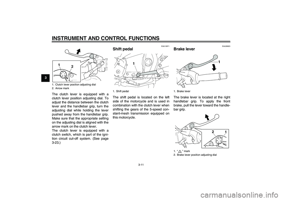 YAMAHA XJR 1300 2011  Owners Manual INSTRUMENT AND CONTROL FUNCTIONS
3-11
3
The clutch lever is equipped with a
clutch lever position adjusting dial. To
adjust the distance between the clutch
lever and the handlebar grip, turn the
adjus