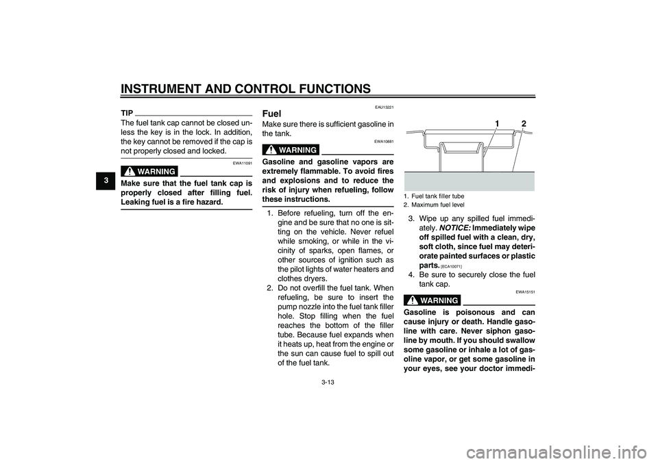 YAMAHA XJR 1300 2011 Owners Manual INSTRUMENT AND CONTROL FUNCTIONS
3-13
3
TIPThe fuel tank cap cannot be closed un-
less the key is in the lock. In addition,
the key cannot be removed if the cap is
not properly closed and locked.
WARN YAMAHA XJR 1300 2011 Owners Manual INSTRUMENT AND CONTROL FUNCTIONS
3-13
3
TIPThe fuel tank cap cannot be closed un-
less the key is in the lock. In addition,
the key cannot be removed if the cap is
not properly closed and locked.
WARN