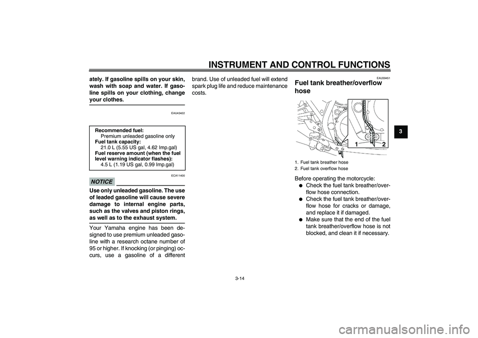 YAMAHA XJR 1300 2011 Owners Manual INSTRUMENT AND CONTROL FUNCTIONS
3-14
3 ately. If gasoline spills on your skin,
wash with soap and water. If gaso-
line spills on your clothing, change
your clothes.
EAU43422
NOTICE
ECA11400
Use only 