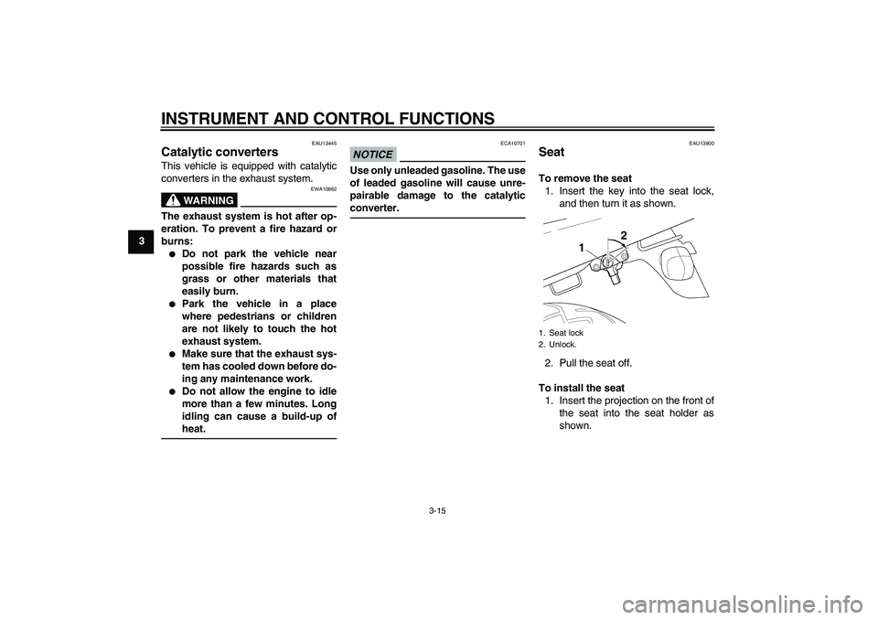YAMAHA XJR 1300 2011 Owners Manual INSTRUMENT AND CONTROL FUNCTIONS
3-15
3
EAU13445
Catalytic converters This vehicle is equipped with catalytic
converters in the exhaust system.
WARNING
EWA10862
The exhaust system is hot after op-
era