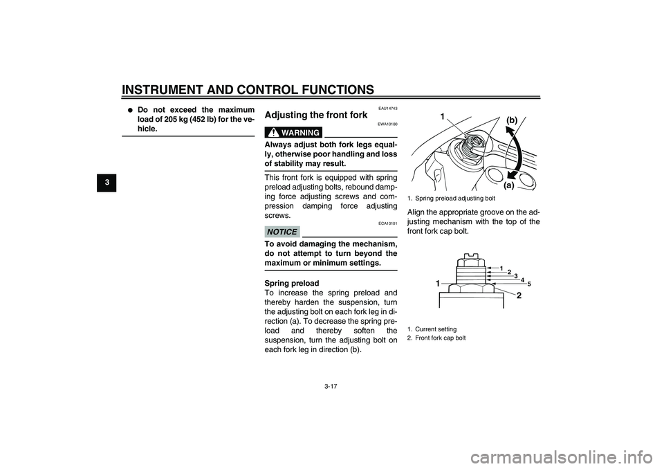 YAMAHA XJR 1300 2011 Owners Guide INSTRUMENT AND CONTROL FUNCTIONS
3-17
3

Do not exceed the maximum
load of 205 kg (452 lb) for the ve-
hicle.
EAU14743
Adjusting the front fork 
WARNING
EWA10180
Always adjust both fork legs equal-
l