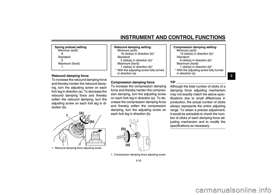 YAMAHA XJR 1300 2011 Owners Guide INSTRUMENT AND CONTROL FUNCTIONS
3-18
3
Rebound damping force
To increase the rebound damping force
and thereby harden the rebound damp-
ing, turn the adjusting screw on each
fork leg in direction (a)