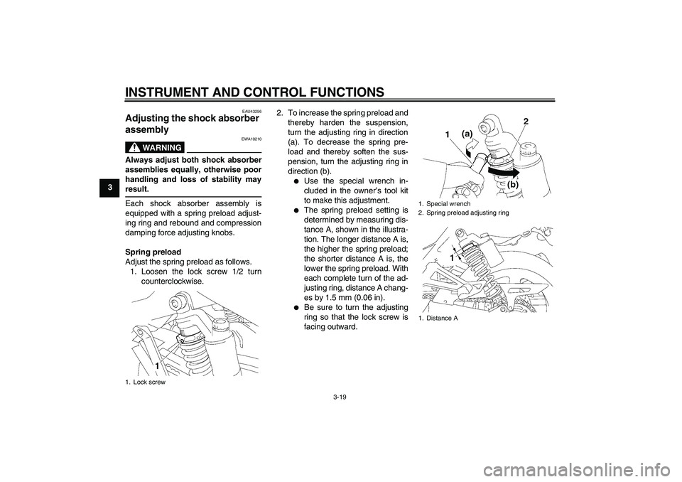 YAMAHA XJR 1300 2011 Owners Guide INSTRUMENT AND CONTROL FUNCTIONS
3-19
3
EAU43256
Adjusting the shock absorber 
assembly 
WARNING
EWA10210
Always adjust both shock absorber
assemblies equally, otherwise poor
handling and loss of stab