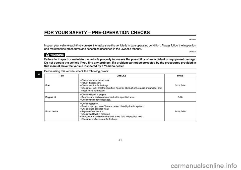 YAMAHA XJR 1300 2011  Owners Manual FOR YOUR SAFETY – PRE-OPERATION CHECKS
4-1
4
EAU15596
Inspect your vehicle each time you use it to make sure the vehicle is in safe operating condition. Always follow the inspection
and maintenance 