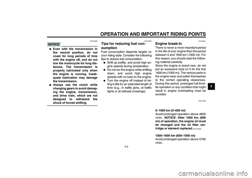 YAMAHA XJR 1300 2011  Owners Manual OPERATION AND IMPORTANT RIDING POINTS
5-3
5
NOTICE
ECA10260

Even with the transmission in
the neutral position, do not
coast for long periods of time
with the engine off, and do not
tow the motorcyc