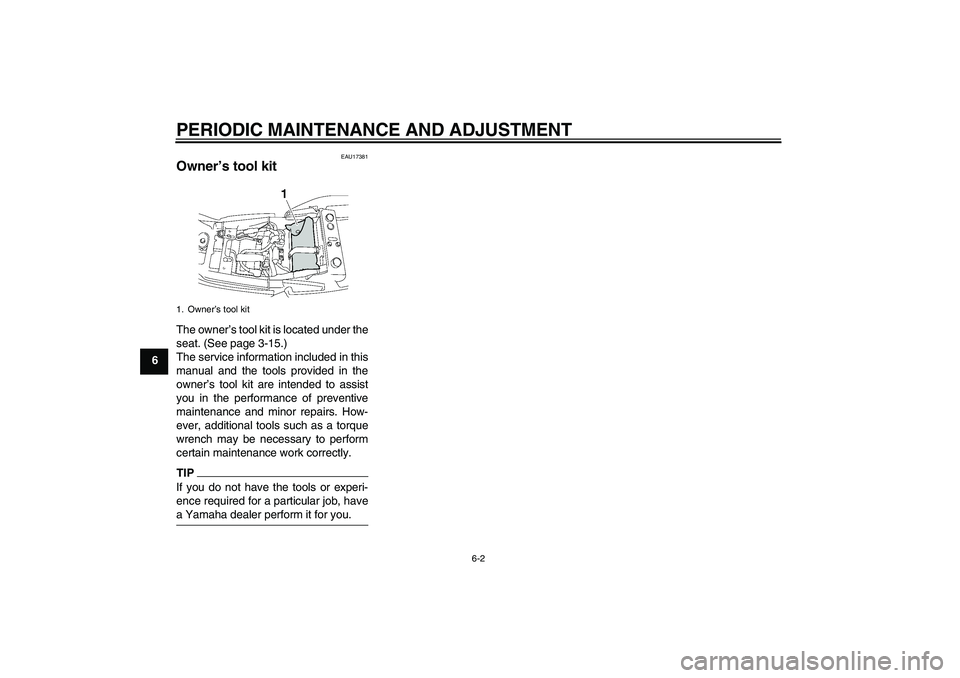 YAMAHA XJR 1300 2011 Service Manual PERIODIC MAINTENANCE AND ADJUSTMENT
6-2
6
EAU17381
Owner’s tool kit The owner’s tool kit is located under the
seat. (See page 3-15.)
The service information included in this
manual and the tools p